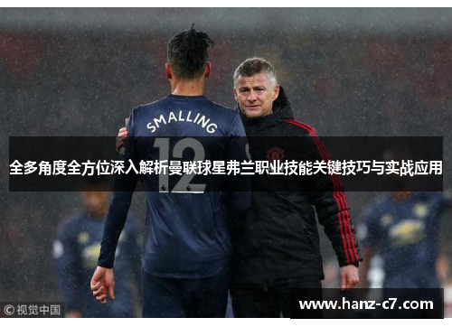 全多角度全方位深入解析曼联球星弗兰职业技能关键技巧与实战应用