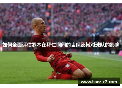 如何全面评估罗本在拜仁期间的表现及其对球队的影响