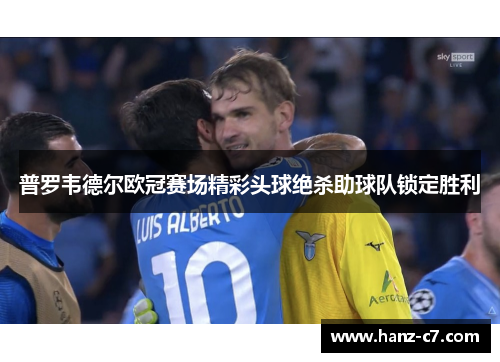 普罗韦德尔欧冠赛场精彩头球绝杀助球队锁定胜利