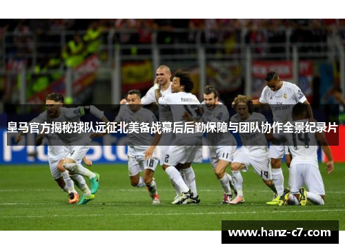 皇马官方揭秘球队远征北美备战幕后后勤保障与团队协作全景纪录片