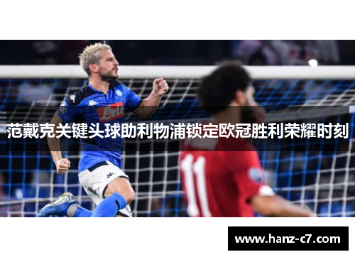 范戴克关键头球助利物浦锁定欧冠胜利荣耀时刻