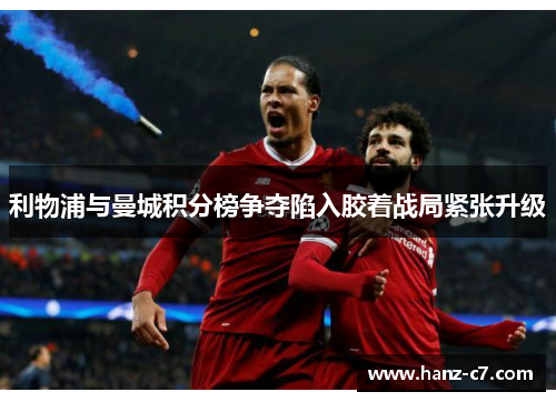 利物浦与曼城积分榜争夺陷入胶着战局紧张升级